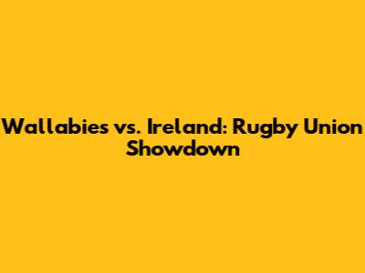 Wallabies vs. Ireland: Rugby Union Showdown