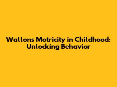 Wallon's Motricity in Childhood: Unlocking Behavior