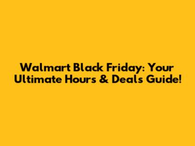Walmart Black Friday: Your Ultimate Hours & Deals Guide!