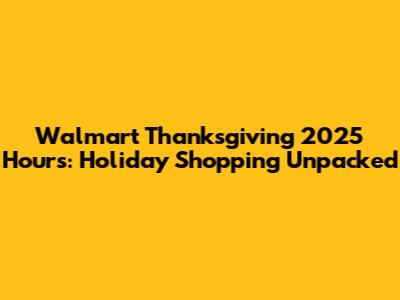 Walmart Thanksgiving 2025 Hours: Holiday Shopping Unpacked