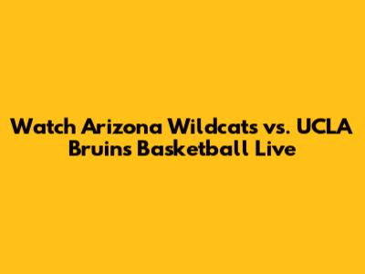 Watch Arizona Wildcats vs. UCLA Bruins Basketball Live