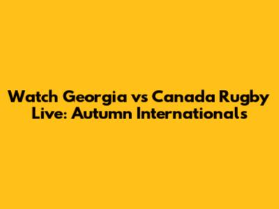 Watch Georgia vs Canada Rugby Live: Autumn Internationals