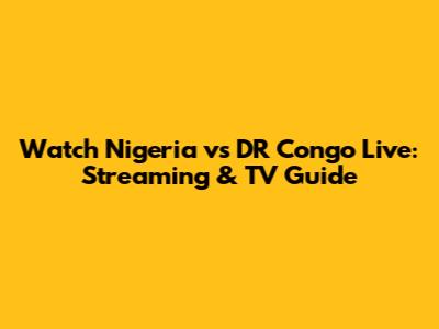 Watch Nigeria vs DR Congo Live: Streaming & TV Guide