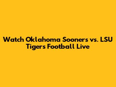 Watch Oklahoma Sooners vs. LSU Tigers Football Live