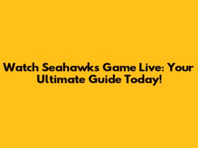 Watch Seahawks Game Live: Your Ultimate Guide Today!