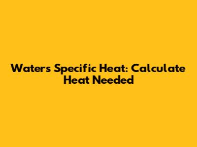 Water's Specific Heat: Calculate Heat Needed