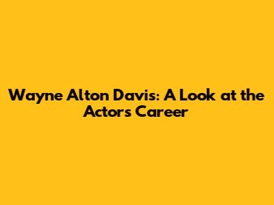 Wayne Alton Davis: A Look at the Actor's Career