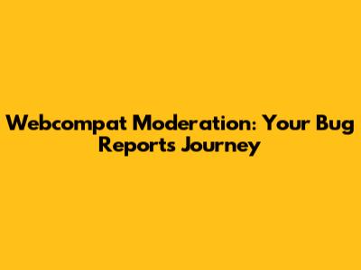 Webcompat Moderation: Your Bug Report's Journey