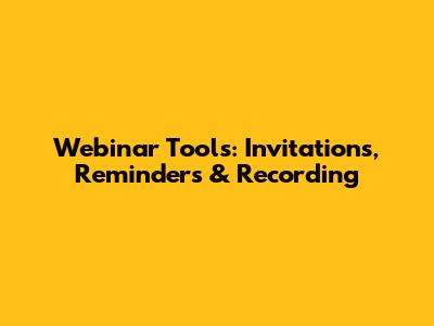 Webinar Tools: Invitations, Reminders & Recording