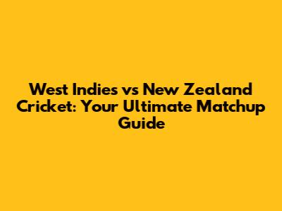 West Indies vs New Zealand Cricket: Your Ultimate Matchup Guide