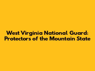 West Virginia National Guard: Protectors of the Mountain State