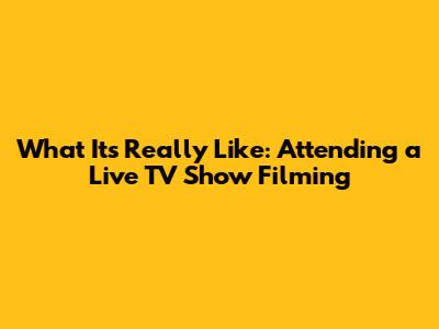 What It's Really Like: Attending a Live TV Show Filming