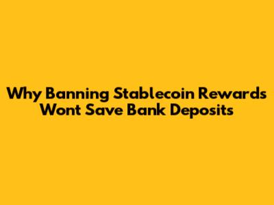 Why Banning Stablecoin Rewards Won't Save Bank Deposits