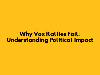 Why Vox Rallies Fail: Understanding Political Impact