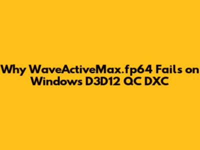 Why WaveActiveMax.fp64 Fails on Windows D3D12 QC DXC