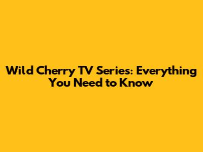 Wild Cherry TV Series: Everything You Need to Know