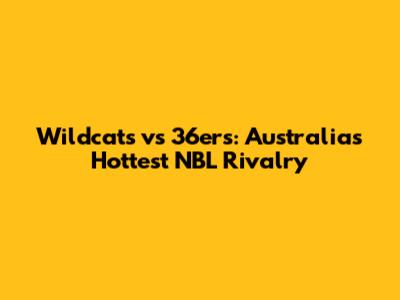 Wildcats vs 36ers: Australia's Hottest NBL Rivalry