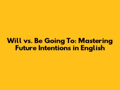 Will vs. Be Going To: Mastering Future Intentions in English