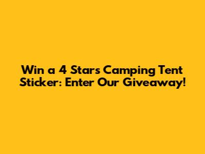 Win a 4 Stars Camping Tent Sticker: Enter Our Giveaway!