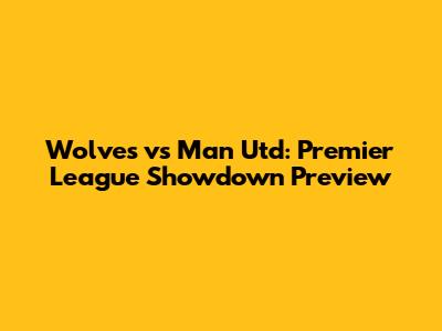 Wolves vs Man Utd: Premier League Showdown Preview