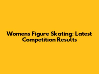 Women's Figure Skating: Latest Competition Results