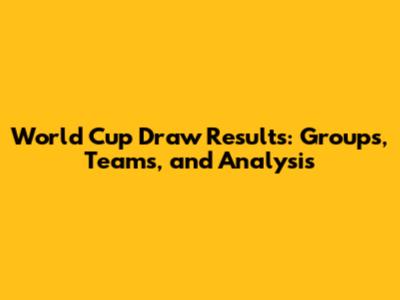 World Cup Draw Results: Groups, Teams, and Analysis