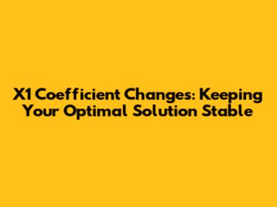 X1 Coefficient Changes: Keeping Your Optimal Solution Stable