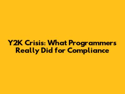 Y2K Crisis: What Programmers Really Did for Compliance