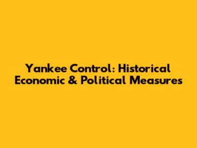 Yankee Control: Historical Economic & Political Measures