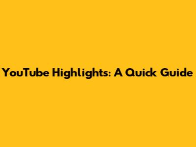 YouTube Highlights: A Quick Guide