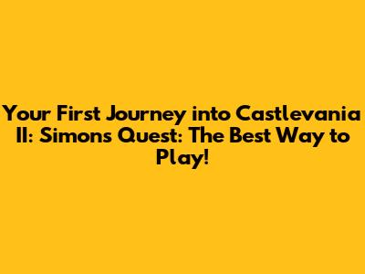 Your First Journey into Castlevania II: Simon's Quest: The Best Way to Play!