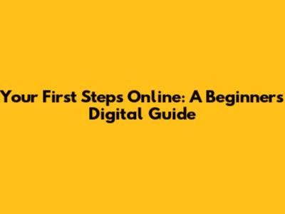 Your First Steps Online: A Beginner's Digital Guide