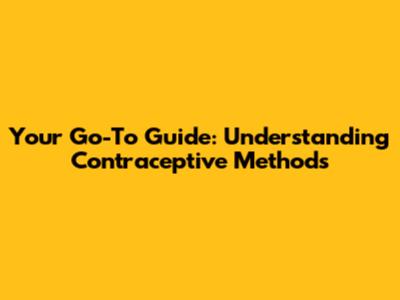 Your Go-To Guide: Understanding Contraceptive Methods