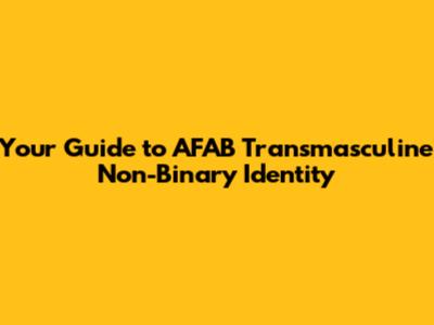 Your Guide to AFAB Transmasculine Non-Binary Identity