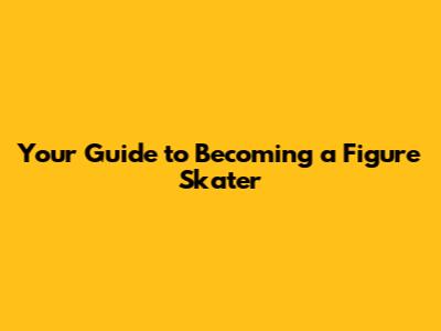 Your Guide to Becoming a Figure Skater