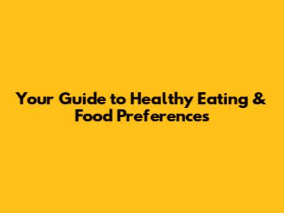 Your Guide to Healthy Eating & Food Preferences
