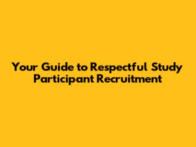 Your Guide to Respectful Study Participant Recruitment