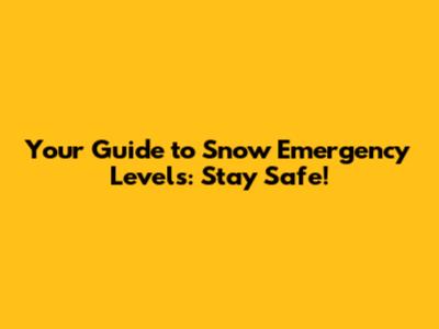 Your Guide to Snow Emergency Levels: Stay Safe!