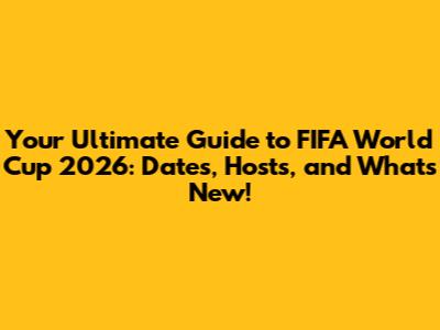 Your Ultimate Guide to FIFA World Cup 2026: Dates, Hosts, and What's New!