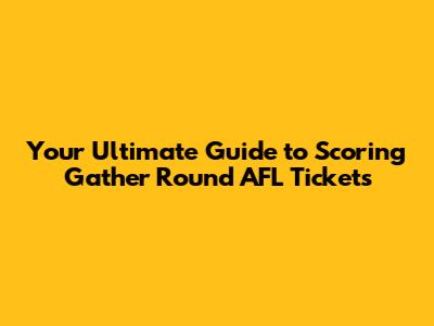 Your Ultimate Guide to Scoring Gather Round AFL Tickets