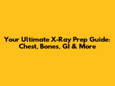 Your Ultimate X-Ray Prep Guide: Chest, Bones, GI & More