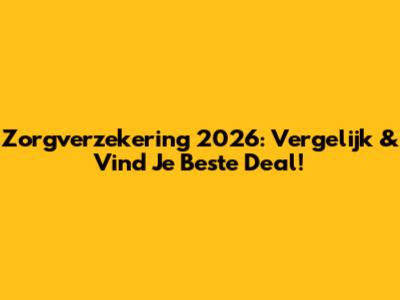 Zorgverzekering 2026: Vergelijk & Vind Je Beste Deal!