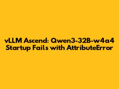 vLLM Ascend: Qwen3-32B-w4a4 Startup Fails with AttributeError